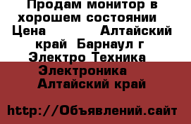 Продам монитор в хорошем состоянии › Цена ­ 2 000 - Алтайский край, Барнаул г. Электро-Техника » Электроника   . Алтайский край